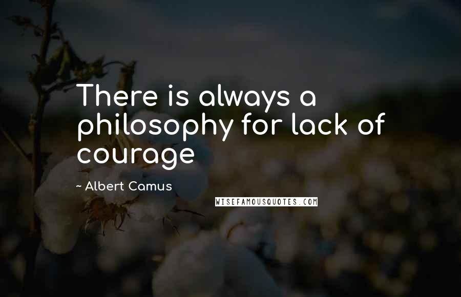 Albert Camus Quotes: There is always a philosophy for lack of courage