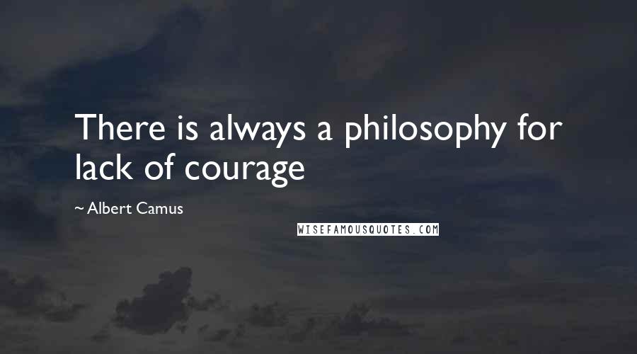 Albert Camus Quotes: There is always a philosophy for lack of courage