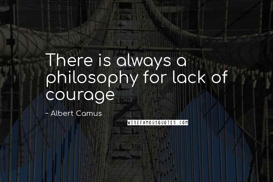 Albert Camus Quotes: There is always a philosophy for lack of courage