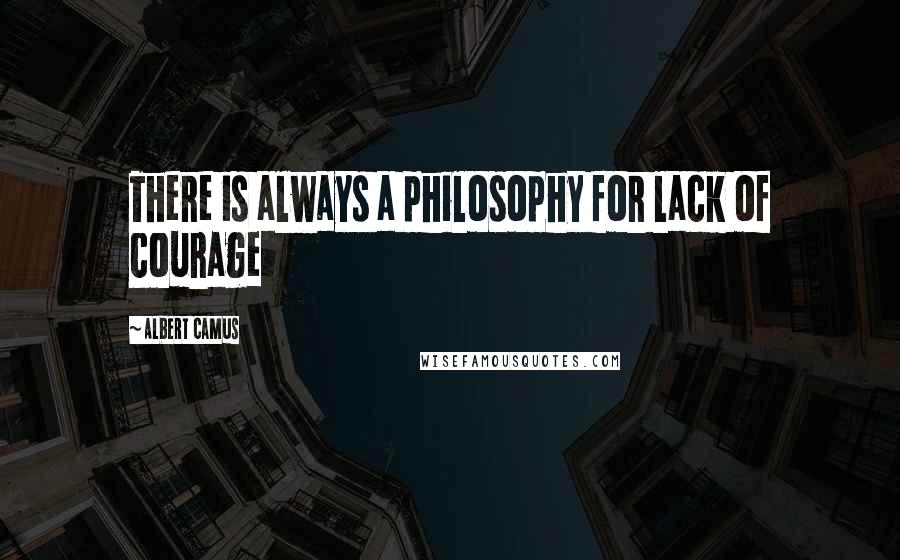 Albert Camus Quotes: There is always a philosophy for lack of courage