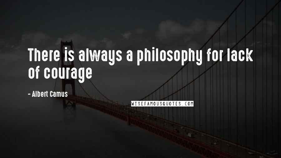 Albert Camus Quotes: There is always a philosophy for lack of courage