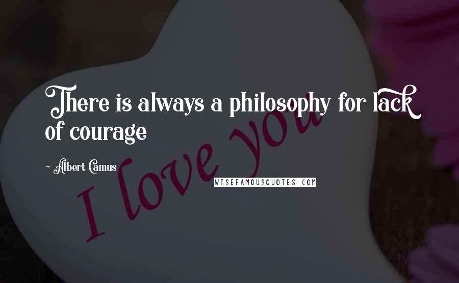 Albert Camus Quotes: There is always a philosophy for lack of courage