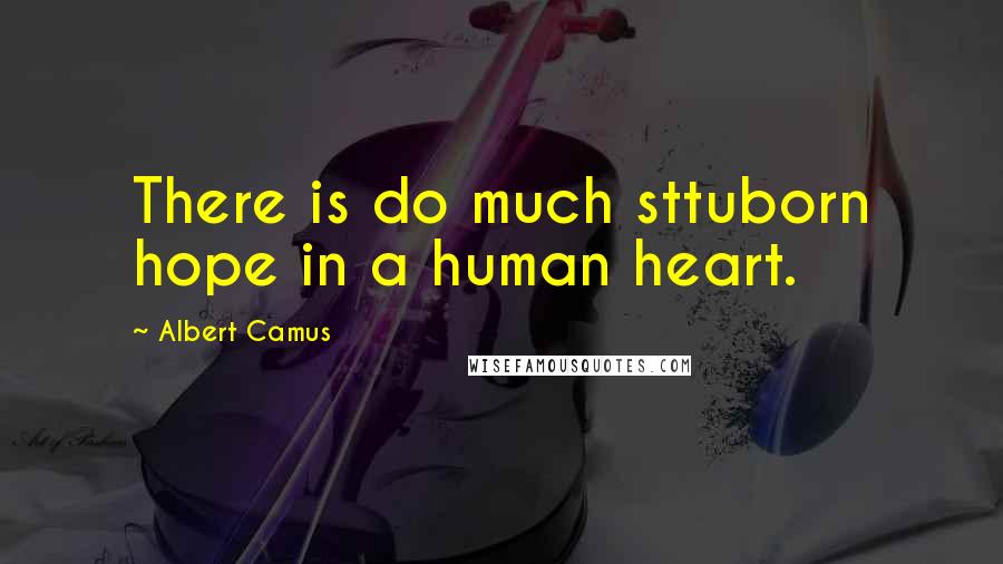 Albert Camus Quotes: There is do much sttuborn hope in a human heart.