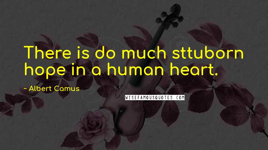 Albert Camus Quotes: There is do much sttuborn hope in a human heart.