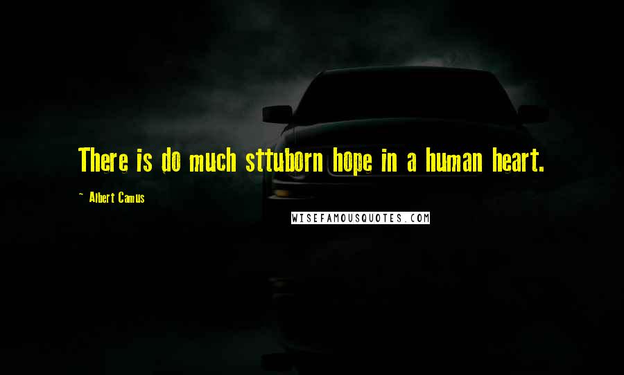 Albert Camus Quotes: There is do much sttuborn hope in a human heart.