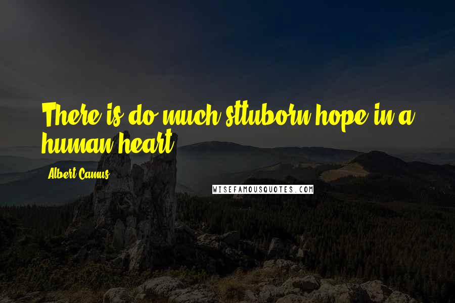 Albert Camus Quotes: There is do much sttuborn hope in a human heart.