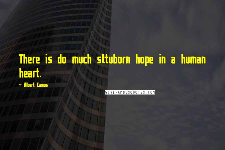 Albert Camus Quotes: There is do much sttuborn hope in a human heart.