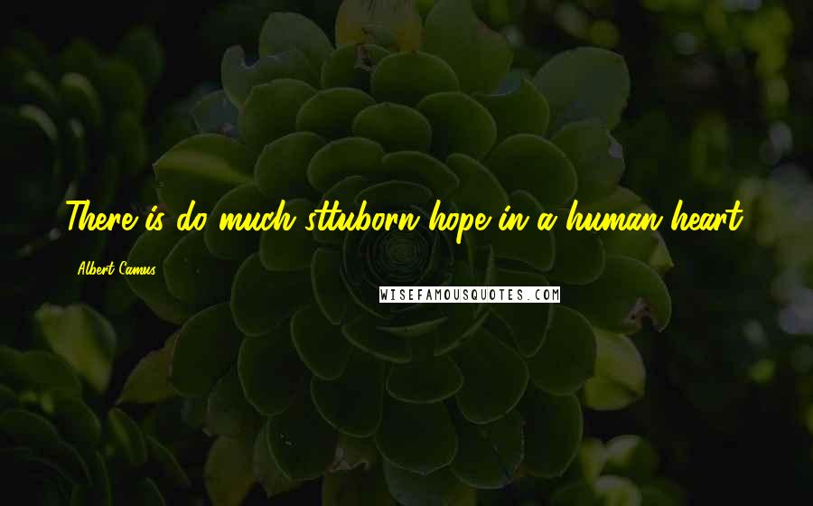 Albert Camus Quotes: There is do much sttuborn hope in a human heart.