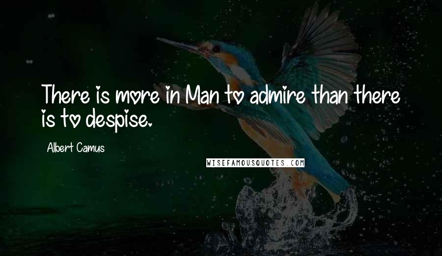 Albert Camus Quotes: There is more in Man to admire than there is to despise.