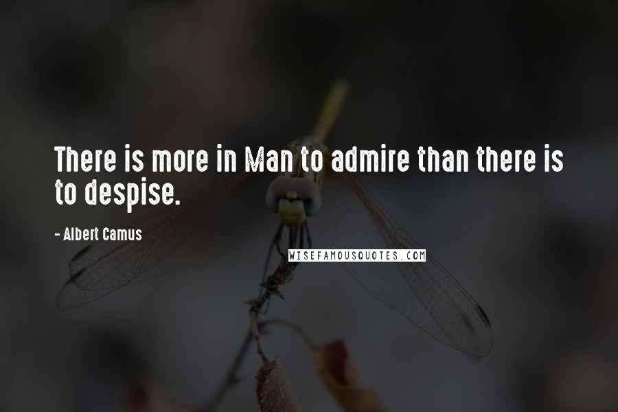 Albert Camus Quotes: There is more in Man to admire than there is to despise.