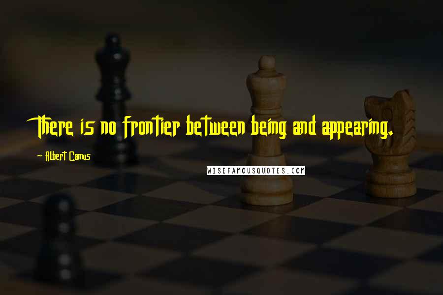 Albert Camus Quotes: There is no frontier between being and appearing.