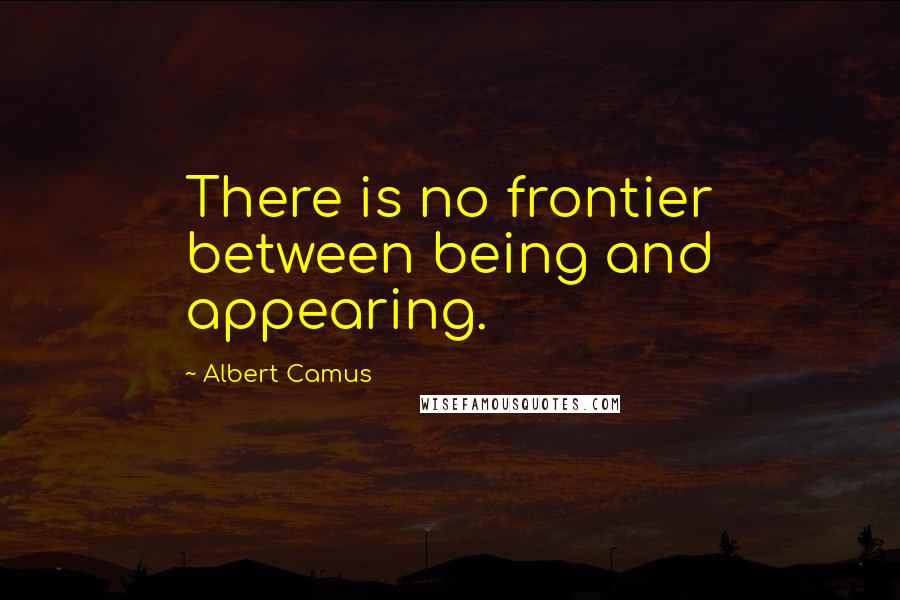 Albert Camus Quotes: There is no frontier between being and appearing.