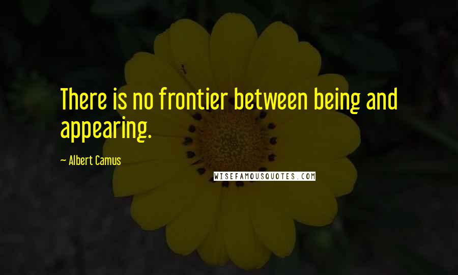 Albert Camus Quotes: There is no frontier between being and appearing.