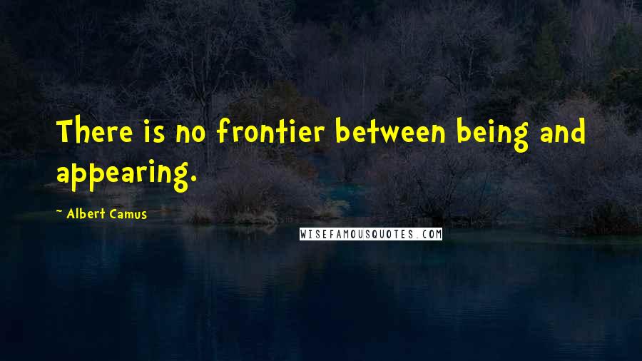 Albert Camus Quotes: There is no frontier between being and appearing.