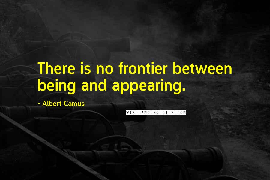 Albert Camus Quotes: There is no frontier between being and appearing.