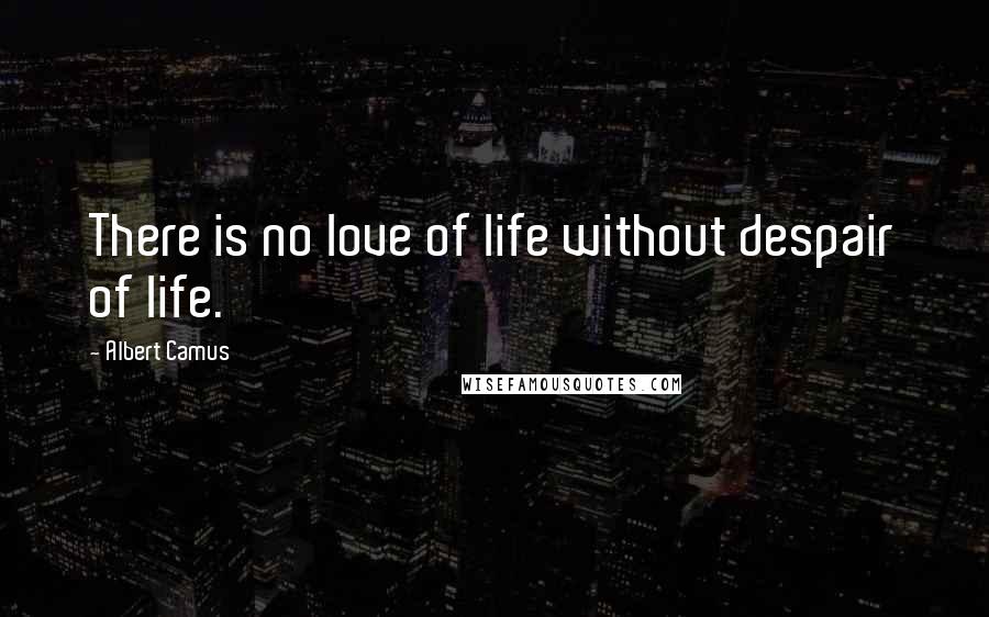 Albert Camus Quotes: There is no love of life without despair of life.