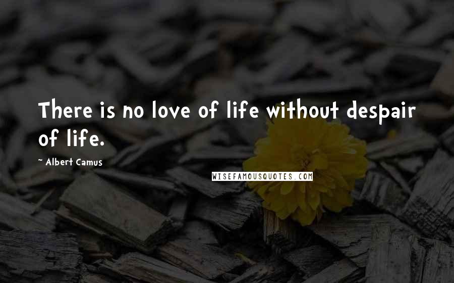 Albert Camus Quotes: There is no love of life without despair of life.