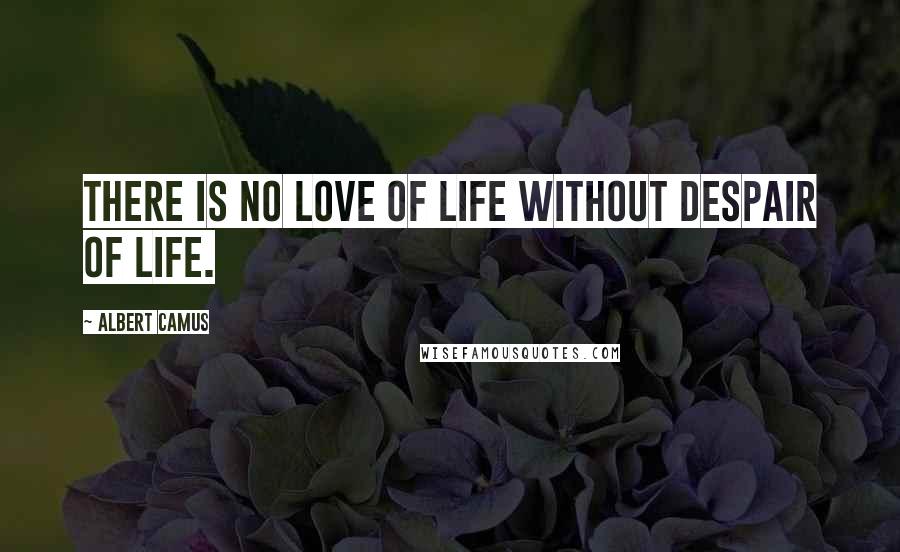 Albert Camus Quotes: There is no love of life without despair of life.