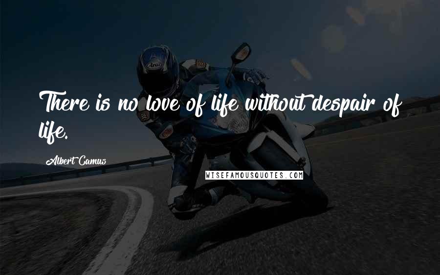 Albert Camus Quotes: There is no love of life without despair of life.