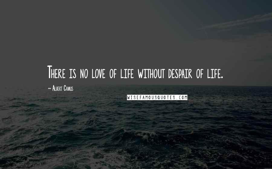 Albert Camus Quotes: There is no love of life without despair of life.