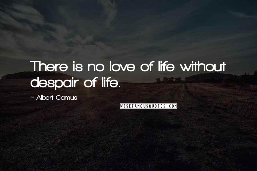 Albert Camus Quotes: There is no love of life without despair of life.