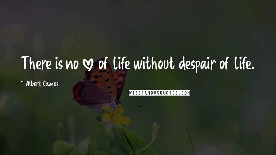 Albert Camus Quotes: There is no love of life without despair of life.