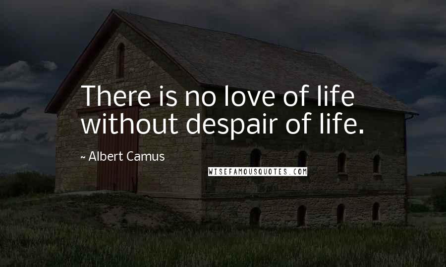 Albert Camus Quotes: There is no love of life without despair of life.