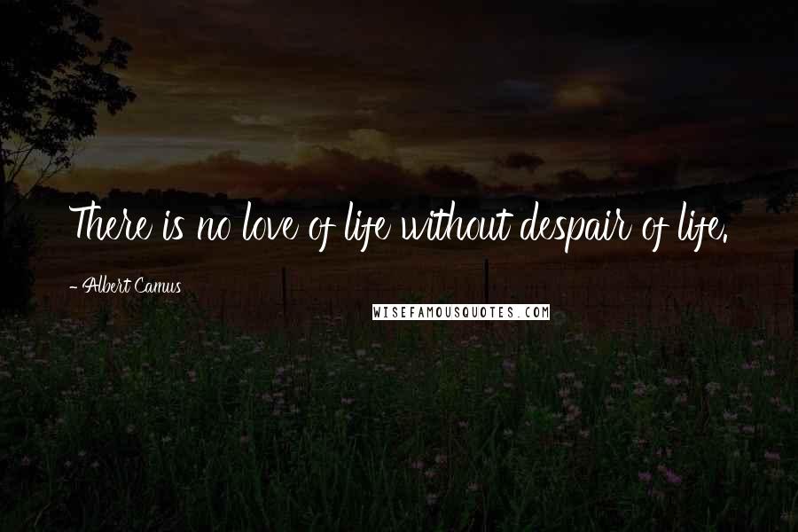 Albert Camus Quotes: There is no love of life without despair of life.