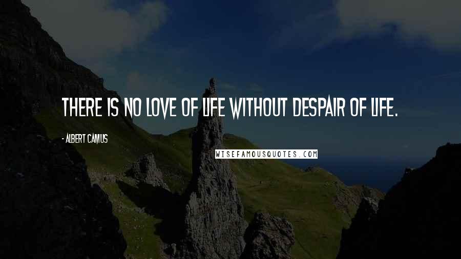 Albert Camus Quotes: There is no love of life without despair of life.