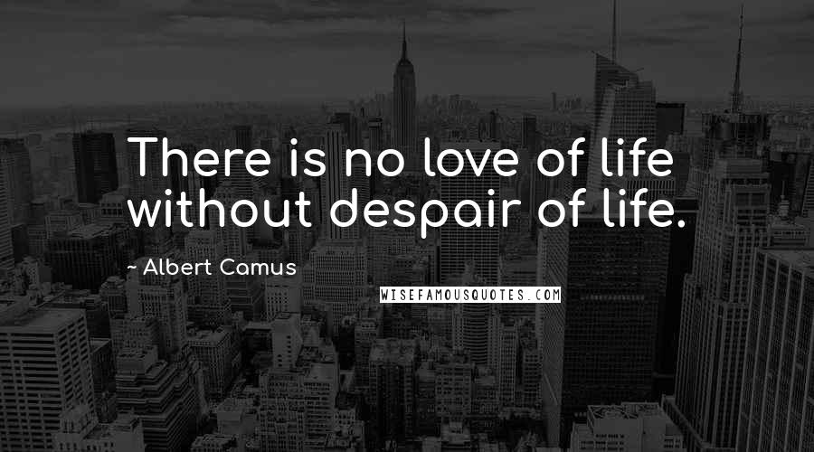 Albert Camus Quotes: There is no love of life without despair of life.