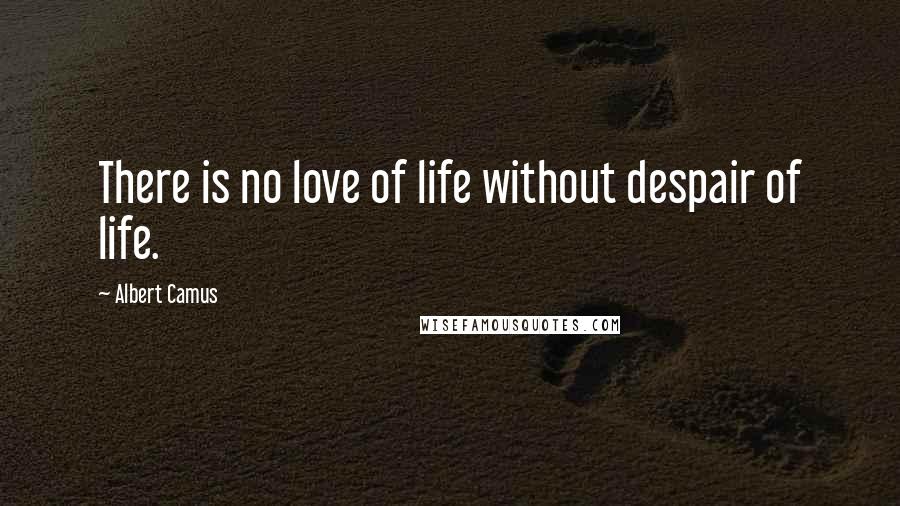 Albert Camus Quotes: There is no love of life without despair of life.