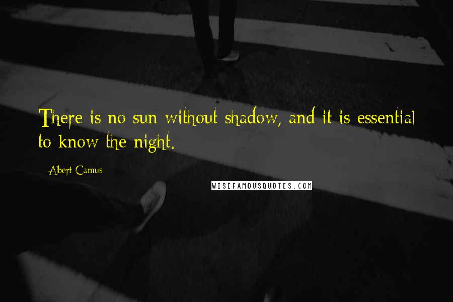 Albert Camus Quotes: There is no sun without shadow, and it is essential to know the night.