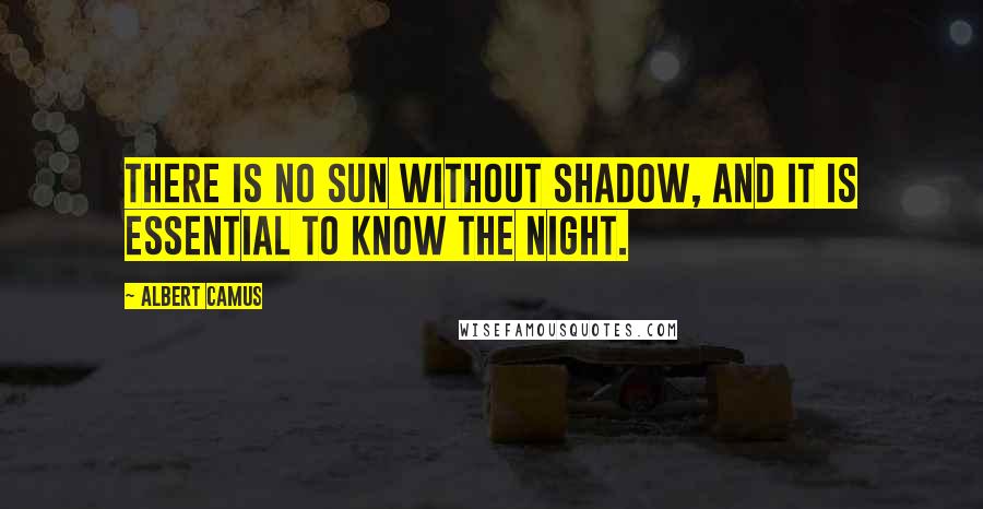 Albert Camus Quotes: There is no sun without shadow, and it is essential to know the night.