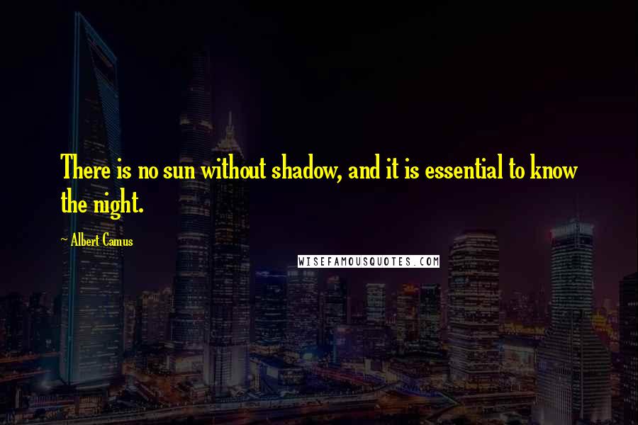 Albert Camus Quotes: There is no sun without shadow, and it is essential to know the night.