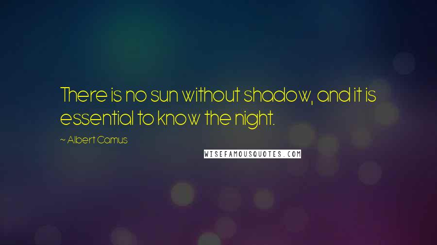 Albert Camus Quotes: There is no sun without shadow, and it is essential to know the night.
