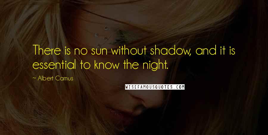 Albert Camus Quotes: There is no sun without shadow, and it is essential to know the night.