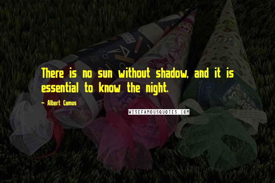 Albert Camus Quotes: There is no sun without shadow, and it is essential to know the night.