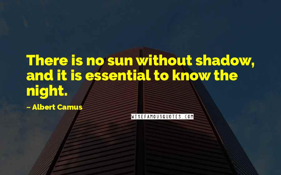 Albert Camus Quotes: There is no sun without shadow, and it is essential to know the night.