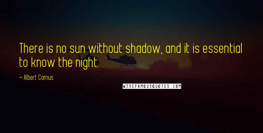 Albert Camus Quotes: There is no sun without shadow, and it is essential to know the night.