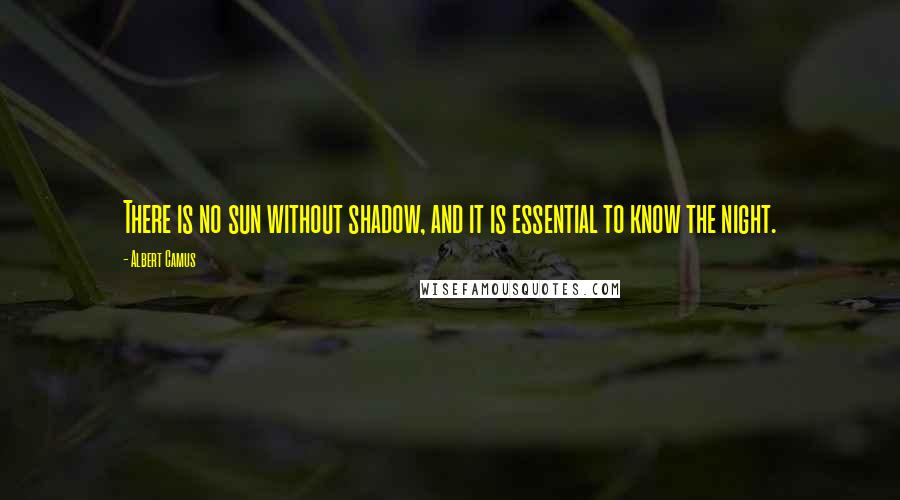 Albert Camus Quotes: There is no sun without shadow, and it is essential to know the night.