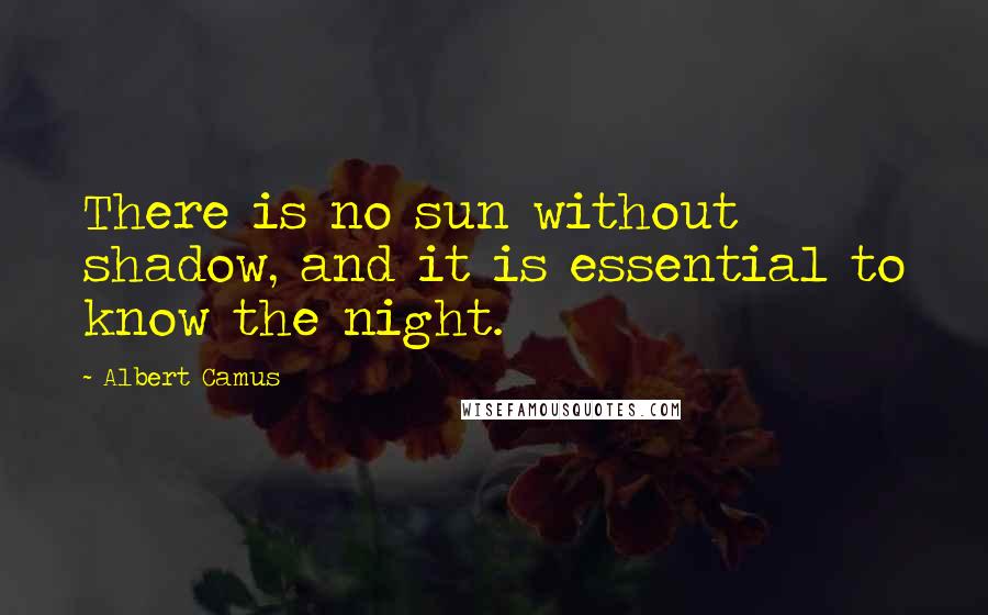 Albert Camus Quotes: There is no sun without shadow, and it is essential to know the night.