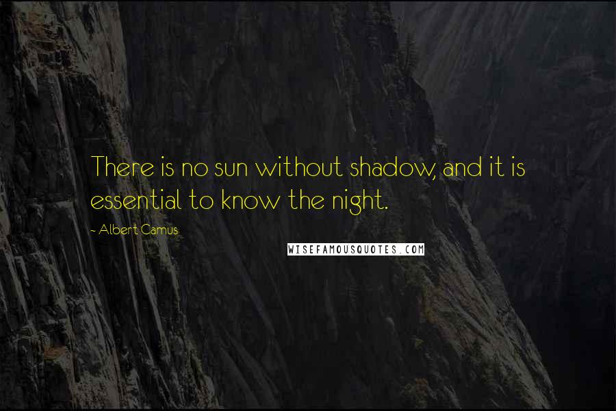 Albert Camus Quotes: There is no sun without shadow, and it is essential to know the night.