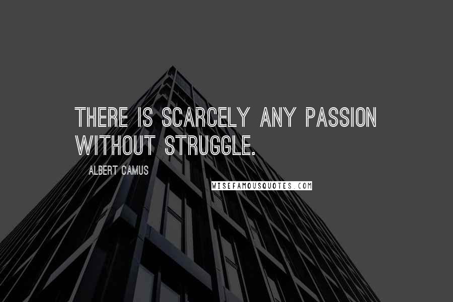 Albert Camus Quotes: There is scarcely any passion without struggle.