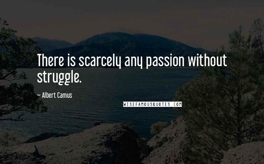 Albert Camus Quotes: There is scarcely any passion without struggle.