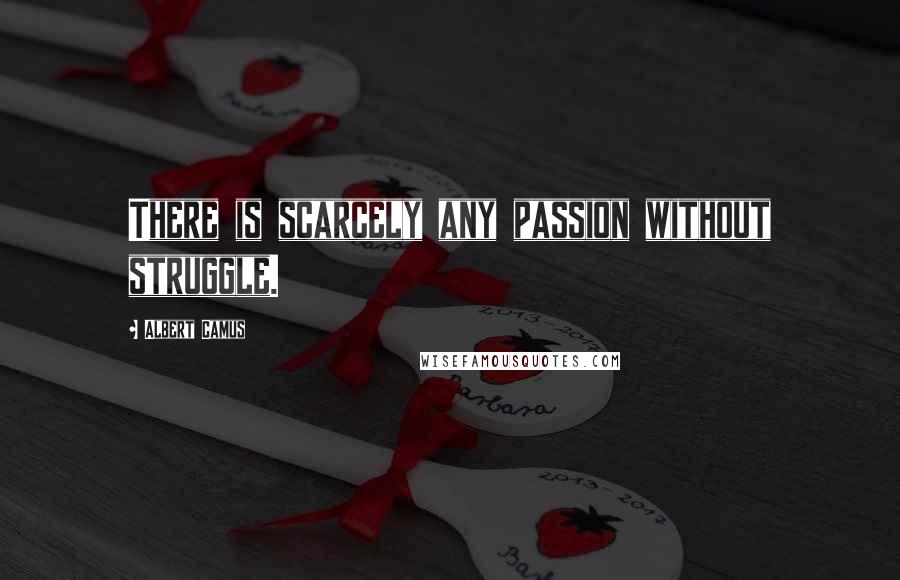 Albert Camus Quotes: There is scarcely any passion without struggle.