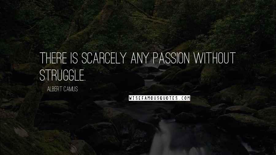 Albert Camus Quotes: There is scarcely any passion without struggle.