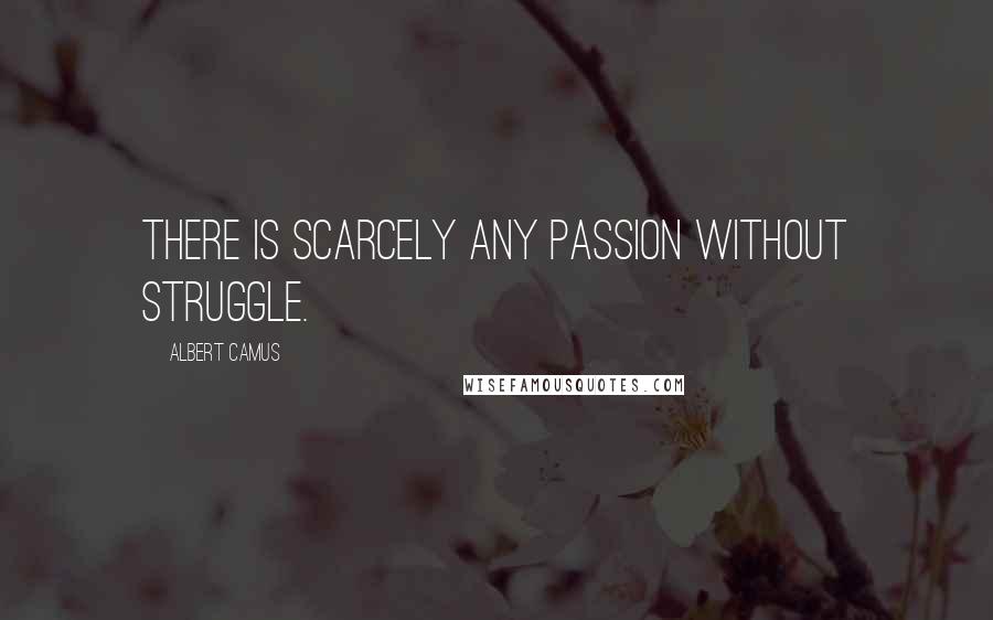 Albert Camus Quotes: There is scarcely any passion without struggle.