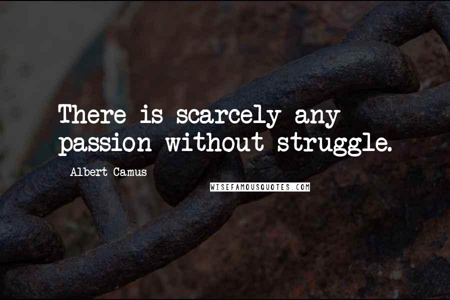 Albert Camus Quotes: There is scarcely any passion without struggle.