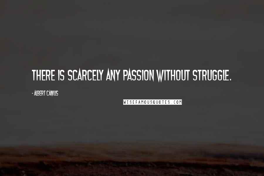 Albert Camus Quotes: There is scarcely any passion without struggle.