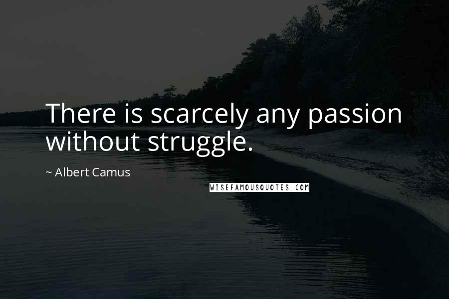 Albert Camus Quotes: There is scarcely any passion without struggle.